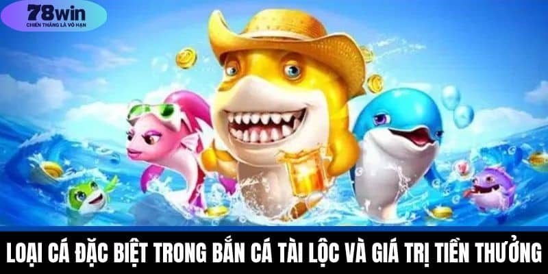 Bắn Cá Tài Lộc - Các Loại Cá Đặc Biệt Khi Tham Gia 78WIN 4 Loại Cá Đặc Biệt Trong Bắn Cá Tài Lộc và Giá Trị Tiền Thưởng