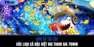 Bắn Cá Tài Lộc - Các Loại Cá Đặc Biệt Khi Tham Gia 78WIN