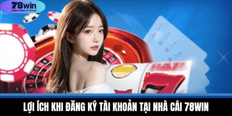 Đăng Ký 78WIN - Tham Gia Nhà Cái Uy Tín Nhất Năm 2025 2 Lợi Ích Khi Đăng Ký Tài Khoản Tại Nhà Cái 78WIN