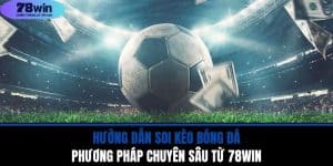 Hướng Dẫn Soi Kèo Bóng Đá Phương Pháp Chuyên Sâu Từ 78WIN
