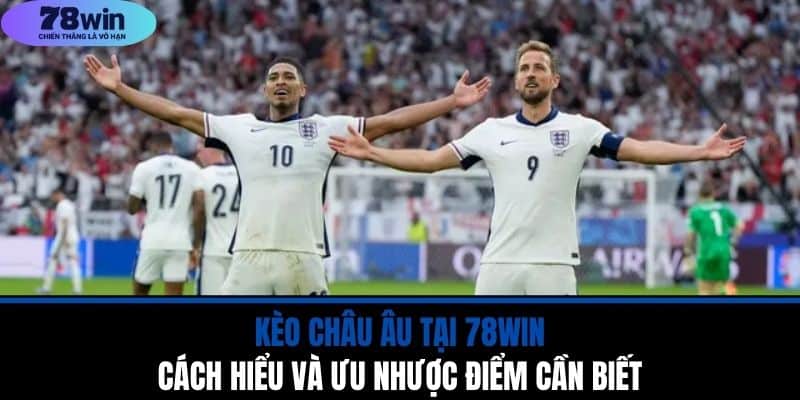Kèo Châu Âu Tại 78WIN - Cách Hiểu Và Ưu Nhược Điểm Cần Biết