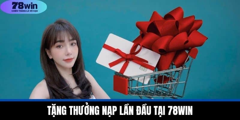 Khuyến Mãi 78WIN - Tận Dụng Ưu Đãi Để Gia Tăng Lợi Nhuận 1 Tặng Thưởng Nạp Lần Đầu Tại 78WIN