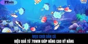 Mẹo Chơi Bắn Cá Hiệu Quả Từ 78WIN Giúp Nâng Cao Kỹ Năng