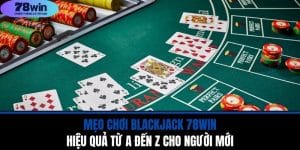 Mẹo chơi blackjack 78WIN Hiệu Quả Từ A Đến Z Cho Người Mới