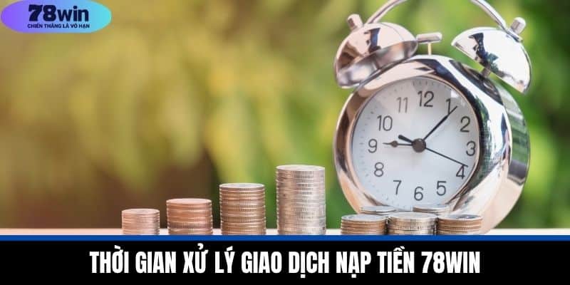 Nạp Tiền 78WIN - Xử Lý Giao Dịch Và Bí Quyết Tiết Kiệm 3 Thời Gian Xử Lý Giao Dịch Nạp Tiền 78WIN