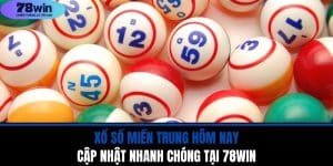 Xổ Số Miền Trung Hôm Nay - Cập Nhật Nhanh Chóng Tại 78WIN